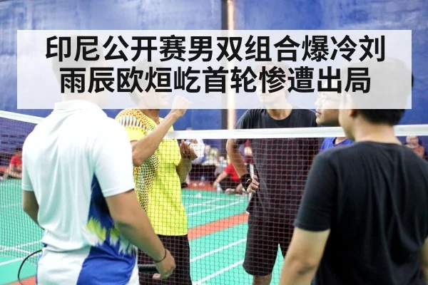 印尼公开赛男双组合爆冷刘雨辰欧烜屹首轮惨遭出局