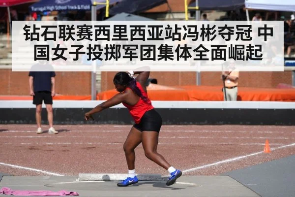 钻石联赛西里西亚站冯彬夺冠 中国女子投掷军团集体全面崛起