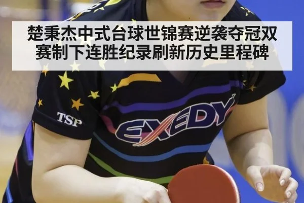 楚秉杰中式台球世锦赛逆袭夺冠双赛制下连胜纪录刷新历史里程碑