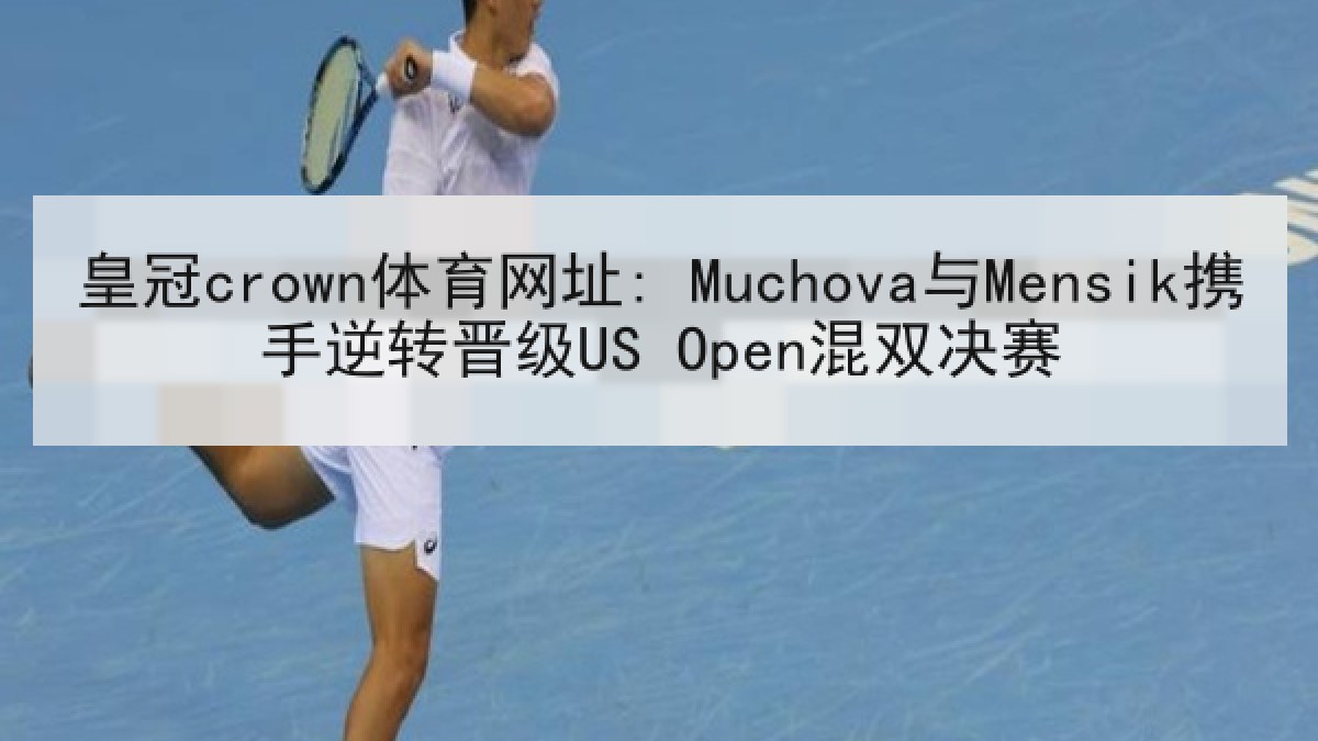 皇冠crown体育网址: Muchova与Mensik携手逆转晋级US Open混双决赛