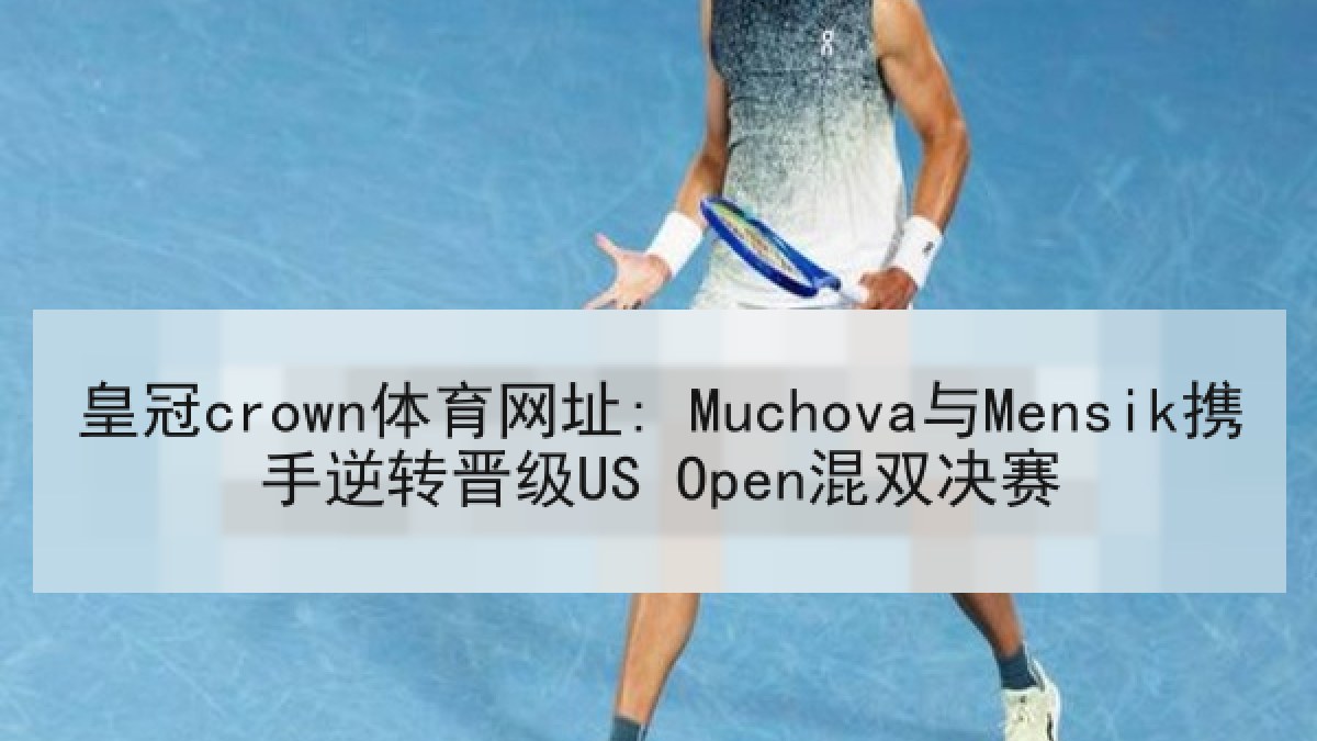 皇冠crown体育网址: Muchova与Mensik携手逆转晋级US Open混双决赛